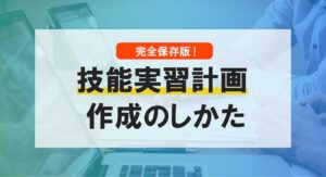 技能実習計画の作成マニュアル【完全版】これを見れば必ず書ける！
