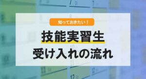 技能実習生受け入れの流れ｜期間や年数はどのくらい？