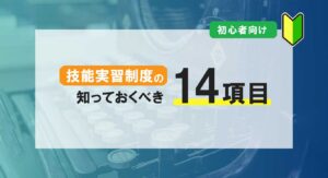 【決定版】外国人技能実習制度とは？初心者が知っておくべき１4項目