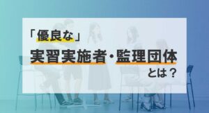 〈技能実習制度〉優良な実習実施者・監理団体とは？これを見たら完全理解！