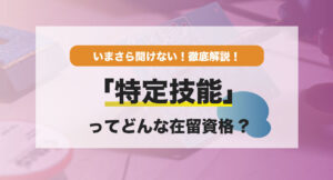 いまさら聞けない！「特定技能」ってどんな在留資格？
