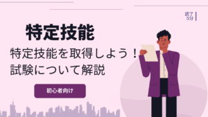 特定技能には試験が必要？特定技能で重要な試験について解説！