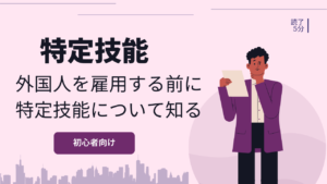 特定技能とは?外国人雇用で重要な特定技能制度について解説