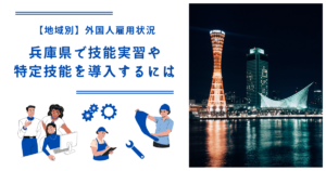 兵庫県で技能実習・特定技能を導入するには|【地域別】外国人雇用状況