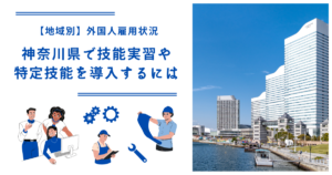 神奈川県で技能実習・特定技能を導入するには｜【地域別】外国人雇用状況