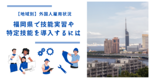 福岡県の技能実習・特定技能を導入するには|【地域別】外国人雇用状況