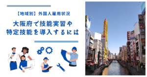大阪府で技能実習・特定技能を導入するには|【地域別】外国人雇用状況