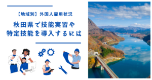秋田県で技能実習・特定技能を導入するには｜【地域別】外国人雇用状況