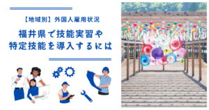 福井県で技能実習・特定技能を導入するには｜【地域別】外国人雇用状況