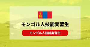 【技能実習】モンゴル人技能実習生の特徴は？性格から受け入れ状況まで解説