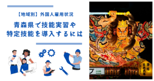 青森県で技能実習・特定技能を導入するには|【地域別】外国人雇用状況