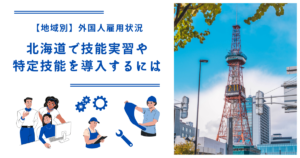 北海道で技能実習・特定技能を導入するには｜【地域別】外国人雇用状況