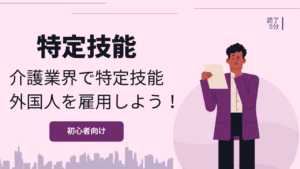 【特定技能】介護業界での受け入れについて解説！制限が少なく、幅広い業務に対応ができる！