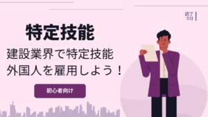【特定技能】建設業界で特定技能外国人を受け入れるためにはどうすればいい？
