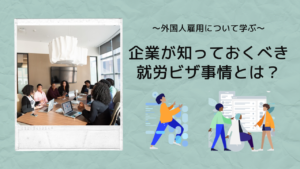 外国人の就労ビザとは?企業が外国人労働者を雇用するために知っておくべきビザ事情!