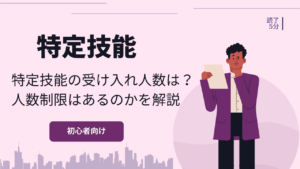 特定技能外国人の受け入れは何人まで？人数制限や現状の受け入れ人数について解説！