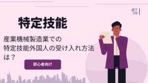 産業機械製造業での特定技能外国人の受け入れ方法は？環境整備が必要？