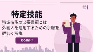 特定技能の必要書類とは|外国人を雇用するための手順を詳しく解説
