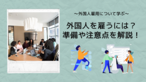 外国人を雇うにはどうする？準備することや注意点について解説します！