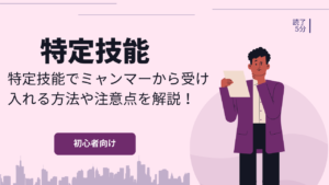 特定技能でミャンマーから受け入れる方法や注意点を解説！