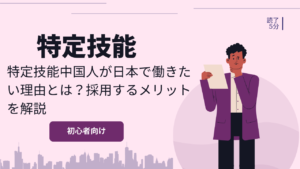 特定技能中国人が日本で働きたい理由とは？採用するメリットを解説