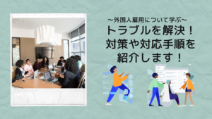 外国人雇用のトラブルを解決！採用後の対策や対応手順を紹介します！