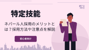 特定技能でネパール人採用のメリットとは？採用方法や注意点を解説