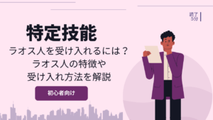 特定技能でラオス人を受け入れるには?ラオス人の特徴や受け入れ方法を解説