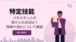 特定技能でのパキスタン人の受け入れ状況は?特徴や流れについて解説