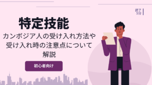 【特定技能】カンボジア人の受け入れ方法や受け入れ時の注意点について解説
