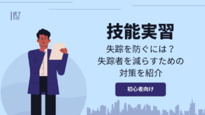 外国人技能実習生の失踪を防ぐには？失踪者を減らすための対策を紹介